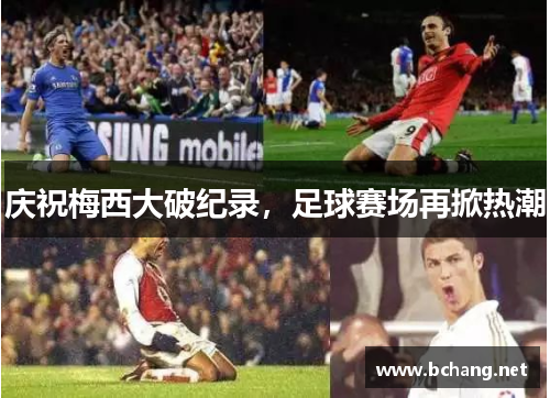 庆祝梅西大破纪录，足球赛场再掀热潮