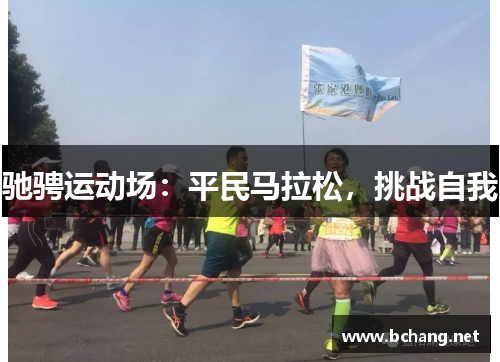 驰骋运动场：平民马拉松，挑战自我