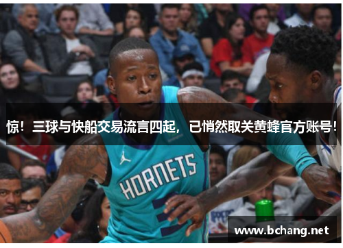 惊！三球与快船交易流言四起，已悄然取关黄蜂官方账号！