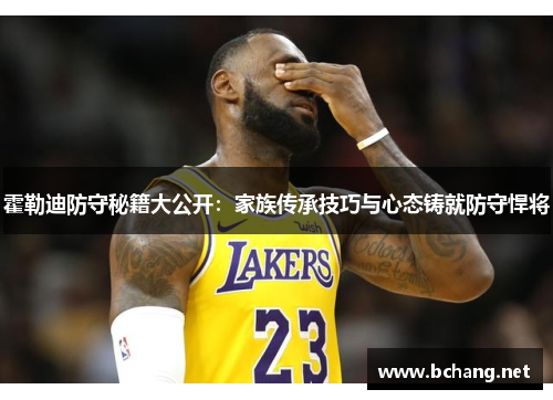 霍勒迪防守秘籍大公开：家族传承技巧与心态铸就防守悍将