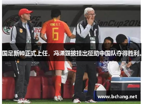 国足新帅正式上任，冯潇霆披挂出征助中国队夺得胜利。