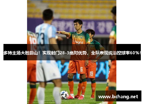 多特主场大胜蔚山！实现射门28-3绝对优势，全队表现统治控球率60%！