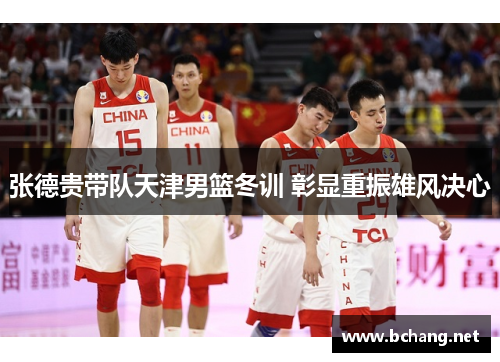 张德贵带队天津男篮冬训 彰显重振雄风决心