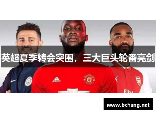 英超夏季转会突围，三大巨头轮番亮剑