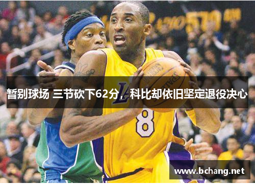 暂别球场 三节砍下62分，科比却依旧坚定退役决心