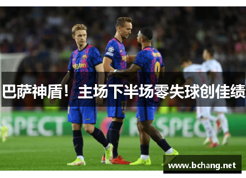 巴萨神盾！主场下半场零失球创佳绩